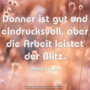 Donner ist gut und eindrucksvoll,
aber die Arbeit leistet der Blitz.