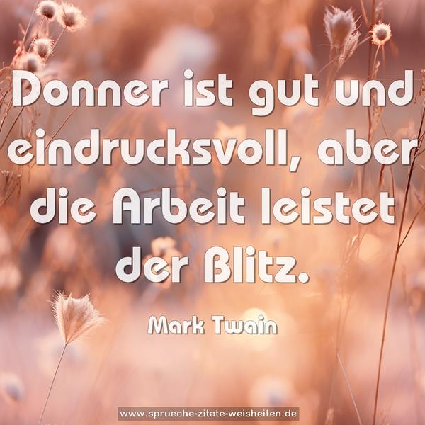 Donner ist gut und eindrucksvoll,
aber die Arbeit leistet der Blitz.