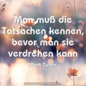 Man muß die Tatsachen kennen, bevor man sie verdrehen kann