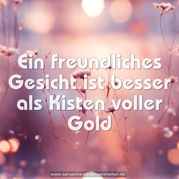 Ein freundliches Gesicht ist besser als Kisten voller Gold