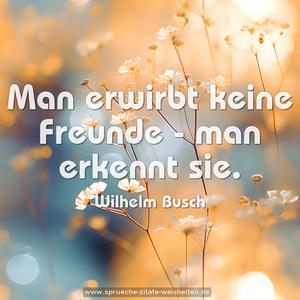 Man erwirbt keine Freunde - man erkennt sie.