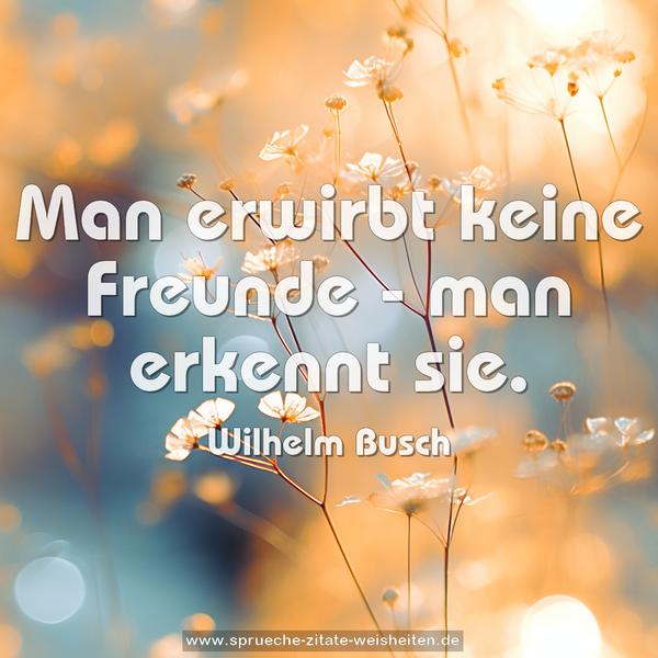 Man erwirbt keine Freunde - man erkennt sie.