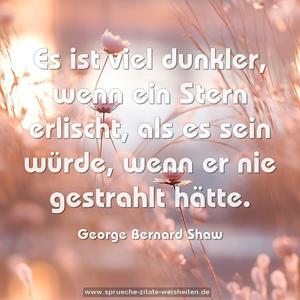 Es ist viel dunkler, wenn ein Stern erlischt,
als es sein würde, wenn er nie gestrahlt hätte.