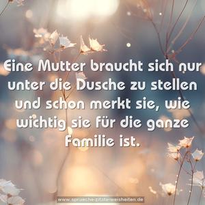 Eine Mutter braucht sich nur unter die Dusche zu stellen
und schon merkt sie,
wie wichtig sie für die ganze Familie ist.