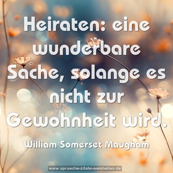 Heiraten: eine wunderbare Sache,
solange es nicht zur Gewohnheit wird.