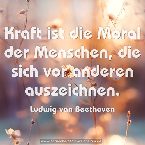 Kraft ist die Moral der Menschen,
die sich vor anderen auszeichnen.