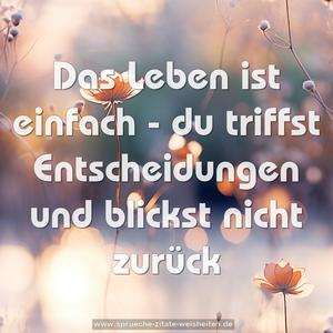 Das Leben ist einfach -
du triffst Entscheidungen
und blickst nicht zurück