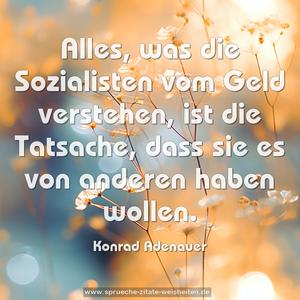 Alles, was die Sozialisten vom Geld verstehen,
ist die Tatsache,
dass sie es von anderen haben wollen. 