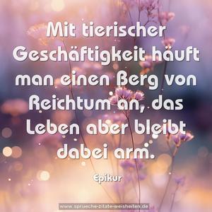 Mit tierischer Geschäftigkeit häuft man einen Berg von Reichtum an, das Leben aber bleibt dabei arm.