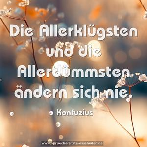 Die Allerklügsten und die Allerdümmsten ändern sich nie.