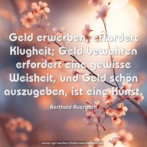 Geld erwerben, erfordert Klugheit;
Geld bewahren erfordert eine gewisse Weisheit,
und Geld schön auszugeben, ist eine Kunst.