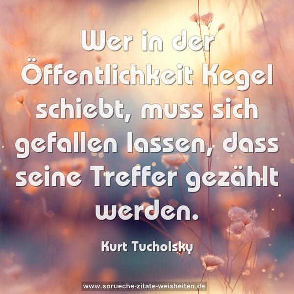 Wer in der Öffentlichkeit Kegel schiebt,
muss sich gefallen lassen, dass seine Treffer gezählt werden.