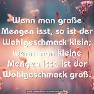 Wenn man große Mengen isst, so ist der Wohlgeschmack klein; wenn man kleine Mengen isst, ist der Wohlgeschmack groß.