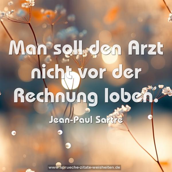 Man soll den Arzt nicht vor der Rechnung loben.