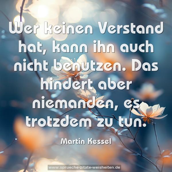 Wer keinen Verstand hat, kann ihn auch nicht benutzen.
Das hindert aber niemanden, es trotzdem zu tun.