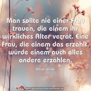 Man sollte nie einer Frau trauen, die einem ihr wirkliches Alter verrät. Eine Frau, die einem das erzählt, würde einem auch alles andere erzählen.