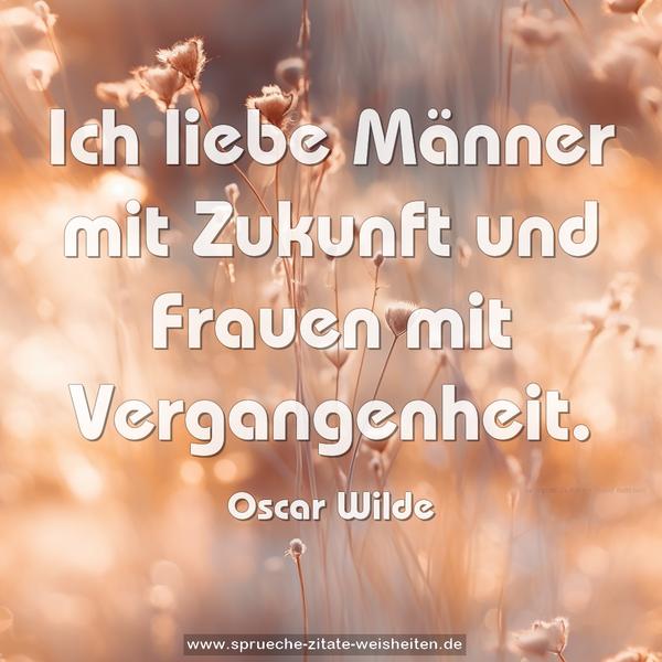 Ich liebe Männer mit Zukunft und Frauen mit Vergangenheit.