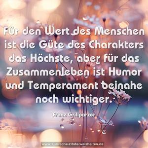 Für den Wert des Menschen
ist die Güte des Charakters das Höchste,
aber für das Zusammenleben
ist Humor und Temperament beinahe noch wichtiger. 