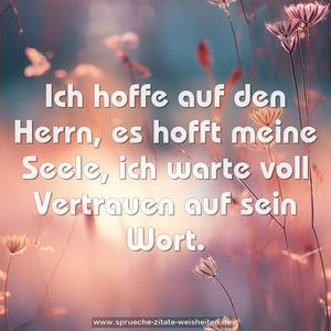 Ich hoffe auf den Herrn, es hofft meine Seele,
ich warte voll Vertrauen auf sein Wort.