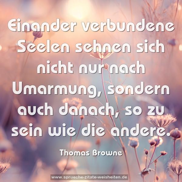 Einander verbundene Seelen
sehnen sich nicht nur nach Umarmung,
sondern auch danach, so zu sein wie die andere.