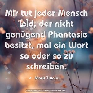 Mir tut jeder Mensch leid,
der nicht genügend Phantasie besitzt,
mal ein Wort so oder so zu schreiben.