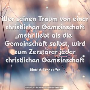 Wer seinen Traum von einer christlichen Gemeinschaft mehr liebt als die Gemeinschaft selbst, wird zum Zerstörer jeder christlichen Gemeinschaft