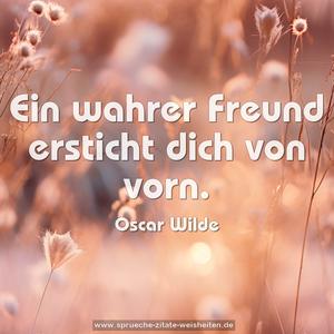 Ein wahrer Freund
ersticht dich von vorn.