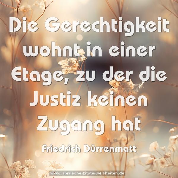 Die Gerechtigkeit wohnt in einer Etage,
zu der die Justiz keinen Zugang hat