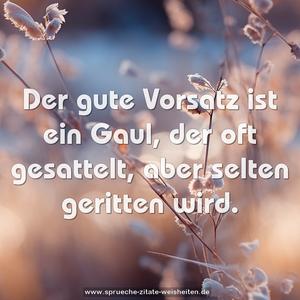 Der gute Vorsatz ist ein Gaul, 
der oft gesattelt, aber selten geritten wird.
  