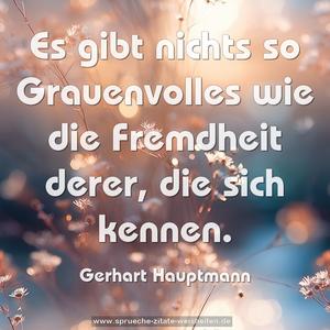 Es gibt nichts so Grauenvolles wie die Fremdheit derer,
die sich kennen.