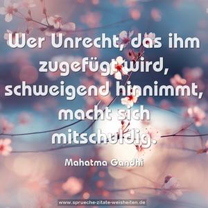 Wer Unrecht, das ihm zugefügt wird, schweigend hinnimmt, 
macht sich mitschuldig.