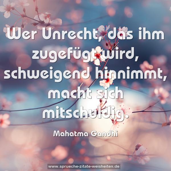 Wer Unrecht, das ihm zugefügt wird, schweigend hinnimmt,
macht sich mitschuldig.