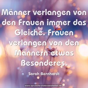 Männer verlangen von den Frauen immer das Gleiche.
Frauen verlangen von den Männern etwas Besonderes.