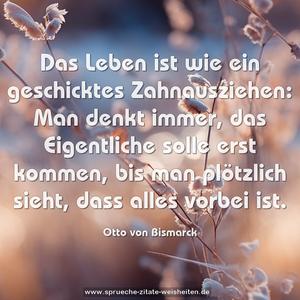 Das Leben ist wie ein geschicktes Zahnausziehen:
Man denkt immer, das Eigentliche solle erst kommen,
bis man plötzlich sieht, dass alles vorbei ist. 