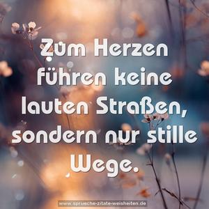 Zum Herzen führen keine lauten Straßen,
sondern nur stille Wege.