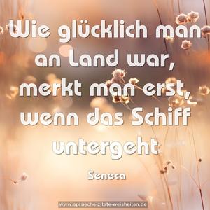 Wie glücklich man an Land war,
merkt man erst, wenn das Schiff untergeht