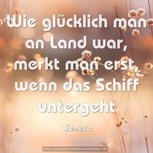 Wie glücklich man an Land war,
merkt man erst, wenn das Schiff untergeht