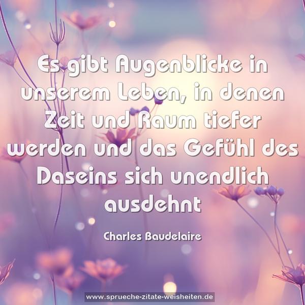 Es gibt Augenblicke in unserem Leben,
in denen Zeit und Raum tiefer werden
und das Gefühl des Daseins sich unendlich ausdehnt