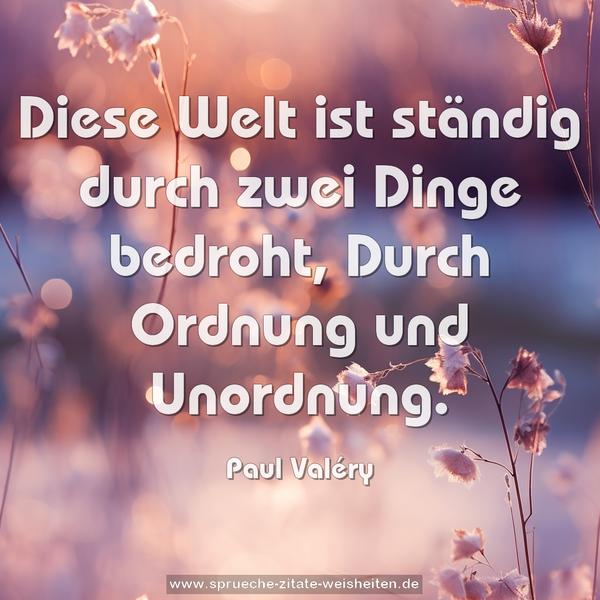  Diese Welt ist ständig durch zwei Dinge bedroht,
Durch Ordnung und Unordnung. 