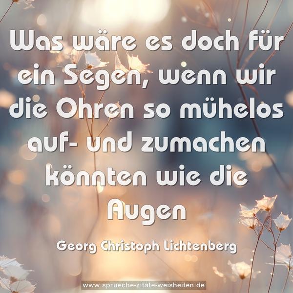Was wäre es doch für ein Segen,
wenn wir die Ohren so mühelos
auf- und zumachen könnten wie die Augen