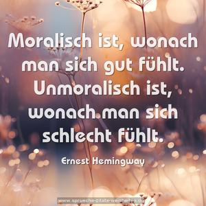 Moralisch ist, wonach man sich gut fühlt.
Unmoralisch ist, wonach man sich schlecht fühlt. 