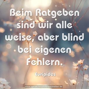 Beim Ratgeben sind wir alle weise,
aber blind bei eigenen Fehlern.