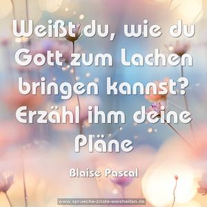 Weißt du, wie du Gott zum Lachen bringen kannst? 
Erzähl ihm deine Pläne