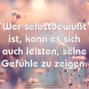 Wer selbstbewußt ist, kann es sich auch leisten,
seine Gefühle zu zeigen.