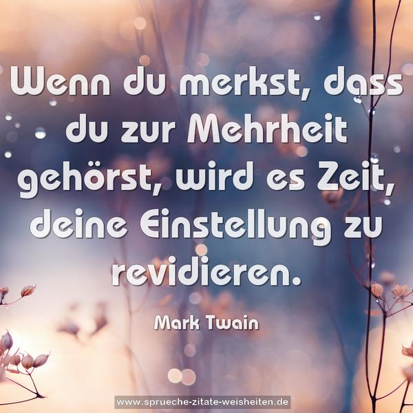 Wenn du merkst, dass du zur Mehrheit gehörst, wird es Zeit, deine Einstellung zu revidieren.