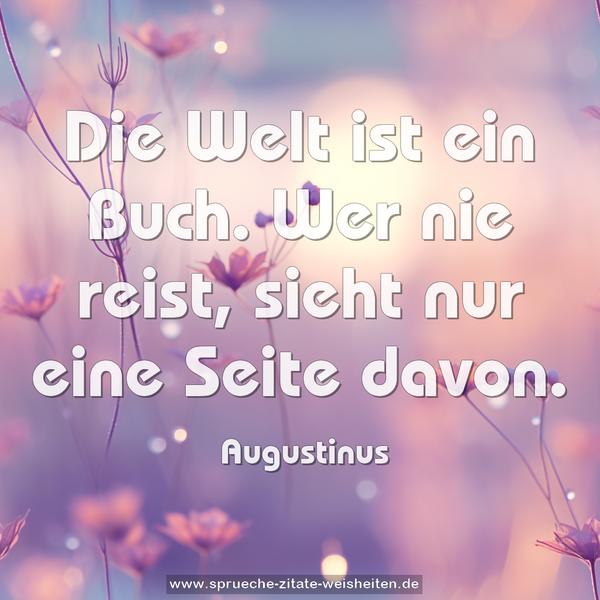 Die Welt ist ein Buch.
Wer nie reist, sieht nur eine Seite davon. 