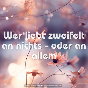 Wer liebt zweifelt an nichts -
oder an allem