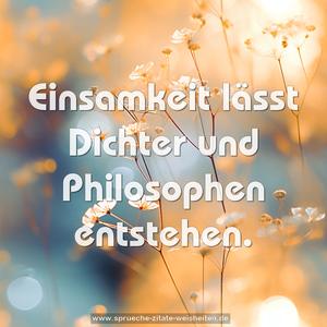 Einsamkeit lässt Dichter und Philosophen entstehen.