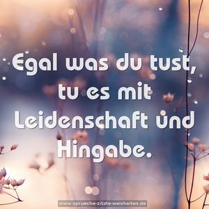 Egal was du tust,
tu es mit Leidenschaft und Hingabe.