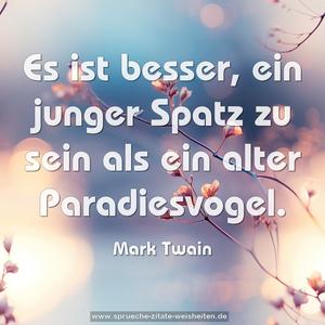 Es ist besser, ein junger Spatz zu sein  
als ein alter Paradiesvogel.